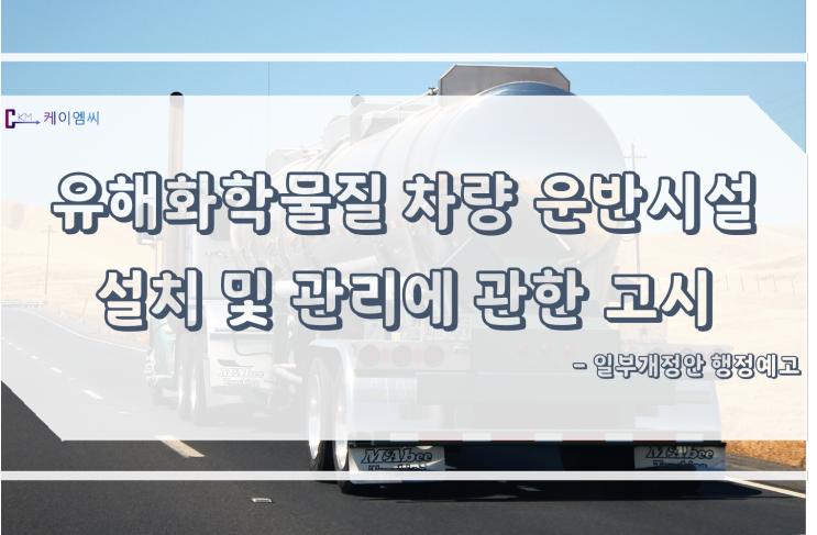 [ 주식회사 케이엠씨 ] 유해화학물질 차량 운반시설 설치 및 관리에 관한 고시 일부개정안 행정예고