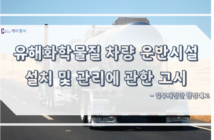  [ 주식회사 케이엠씨 ] 유해화학물질 차량 운반시설 설치 및 관리에 관한 고시 일부개정안 행정예고