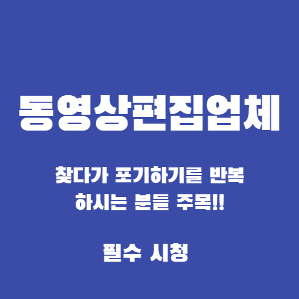  동영상편집업체 찾다가 포기하기를 반복하시는 분들 주목!!