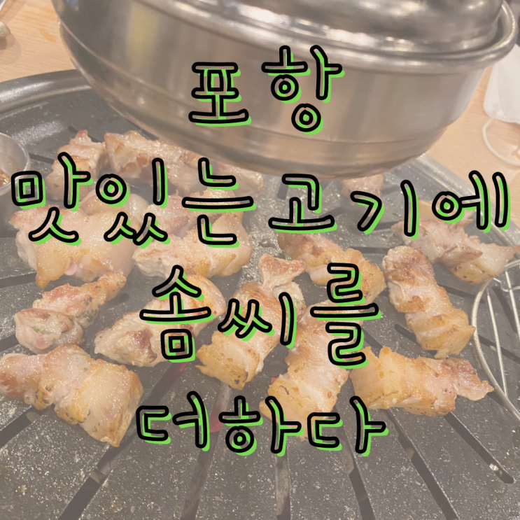 포항 맛있는 고기에 솜씨를 더하다 가성비 최고