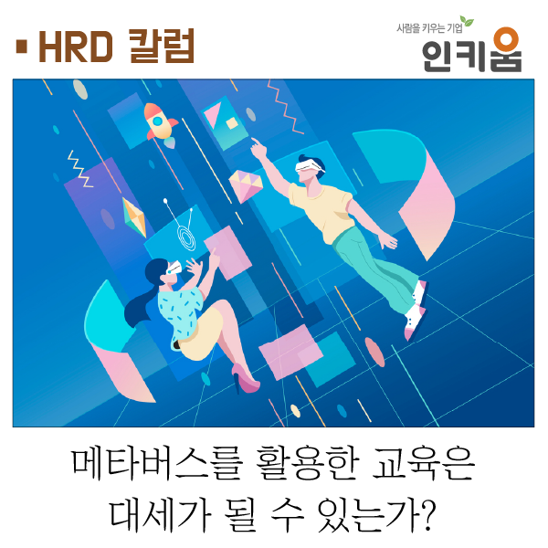  [HRD 칼럼] 메타버스를 활용한 교육은 대세가 될 수 있는가?