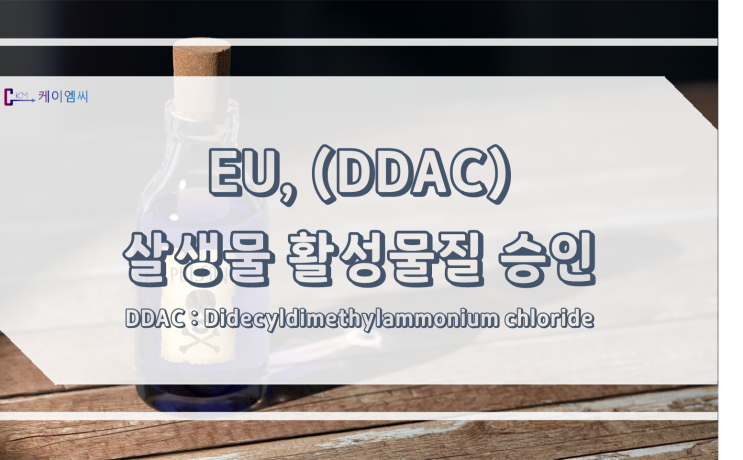 [ 주식회사 케이엠씨 ] EU, Didecyldimethylammonium chloride(DDAC) 살생물 활성물질 승인