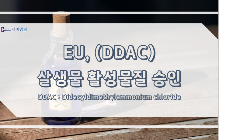  [ 주식회사 케이엠씨 ] EU, Didecyldimethylammonium chloride(DDAC) 살생물 활성물질 승인