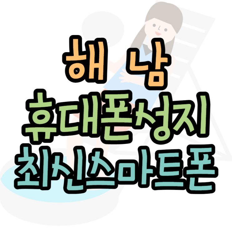 해남휴대폰성지 최신스마트폰 저렴하게 구매한썰 해남휴대폰성지 최신스마트폰 저렴하게 구매한썰