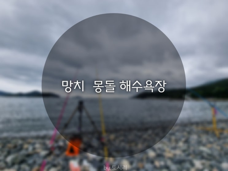  [원투낚시] 거제 망치 몽돌해수욕장