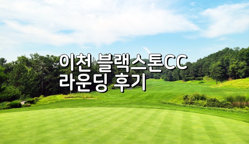 네이버 인플루언서 [네이버 인플루언서] 스프링의 블랙스톤이천CC