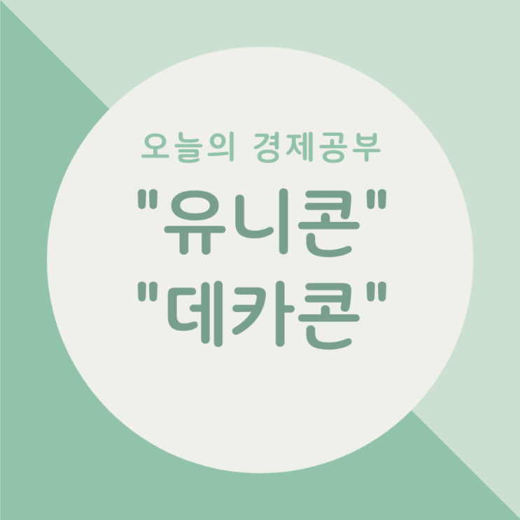  오늘의 경제공부 - 유니콘 / 데카콘