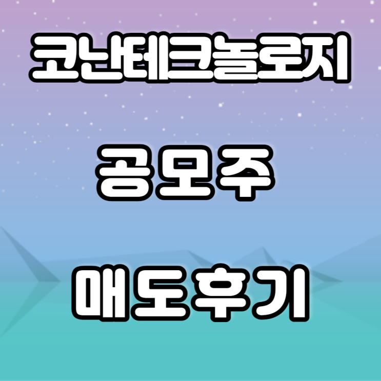 코난테크놀로지 공모주 매도후기 코난테크놀로지 공모주 매도후기