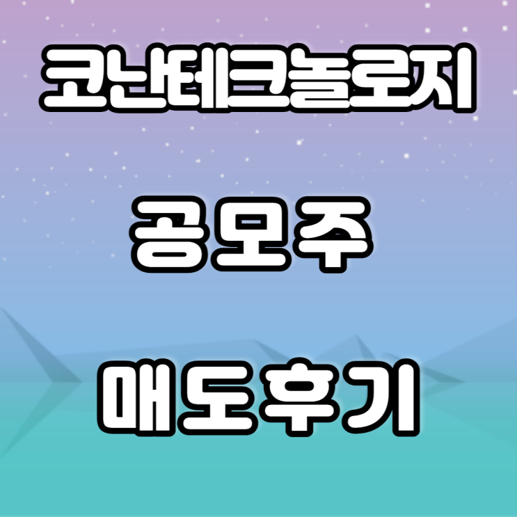 코난테크놀로지 공모주 매도후기