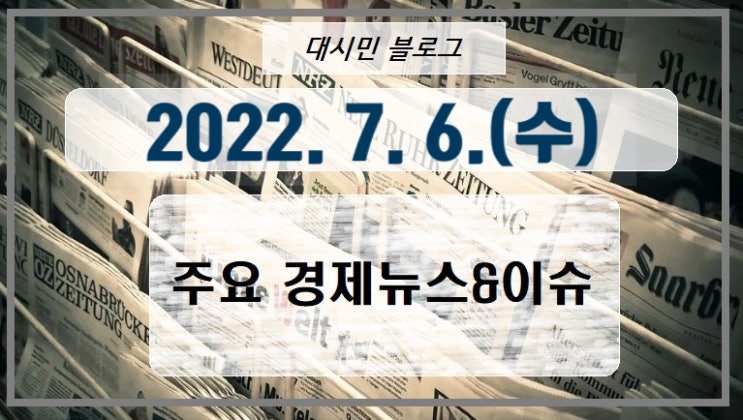 DAY 주요경제뉴스&이슈 2022-07-06