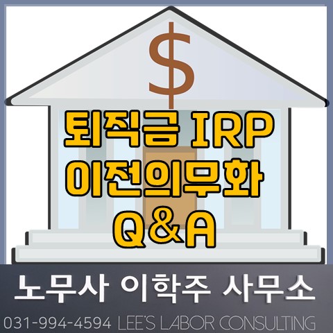 퇴직금 IRP 지급 의무화 관련 Q&A (고양노무사, 고양시노무사) 퇴직금 IRP 지급 의무화 관련 Q&A (고양노무사, 고양시노무사)
