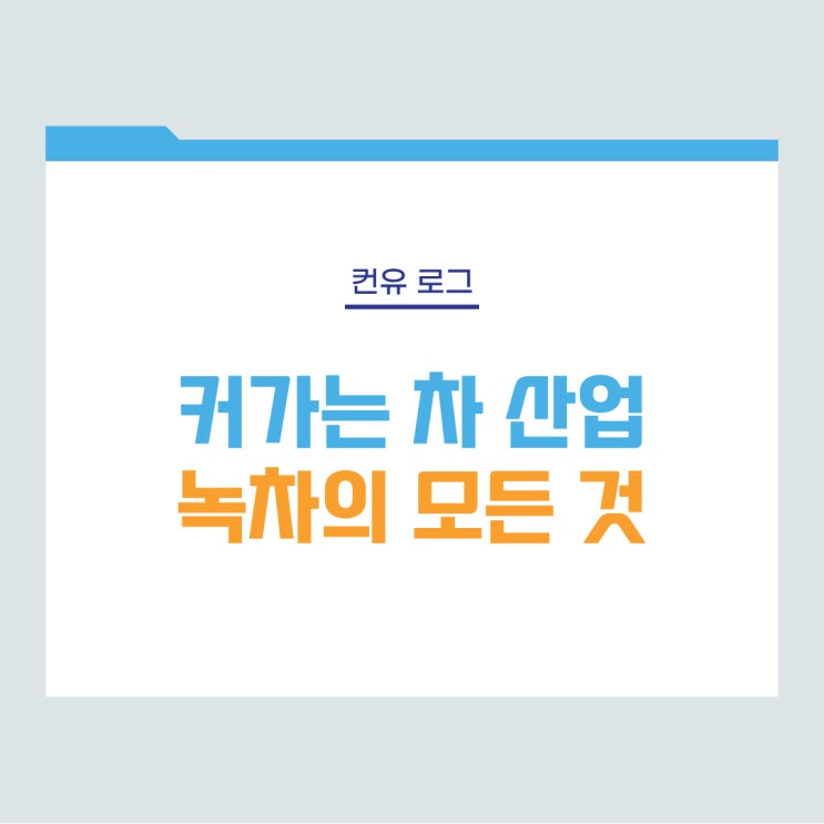  [컨유 로그] 커가는 차 산업, 녹차의 모든 것