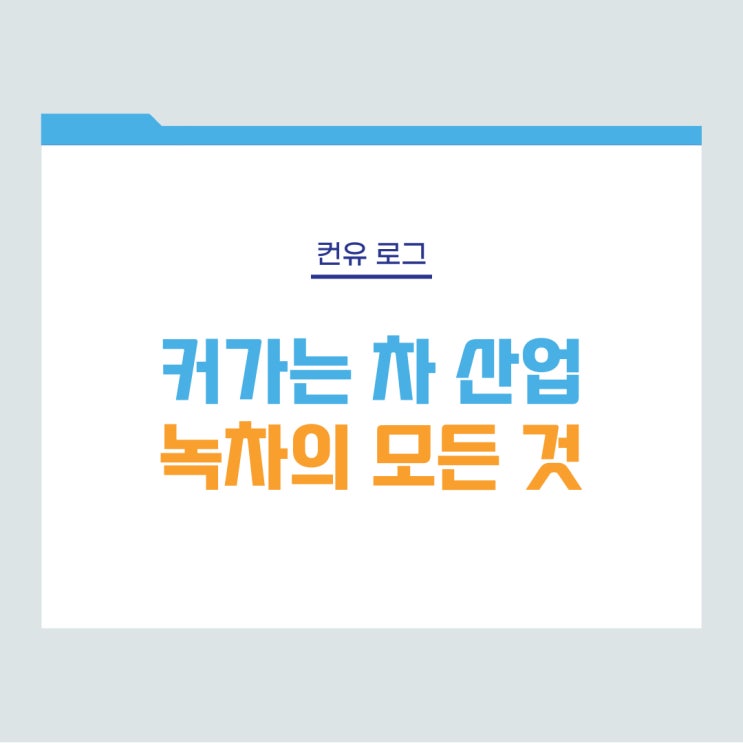 [컨유 로그] 커가는 차 산업, 녹차의 모든 것