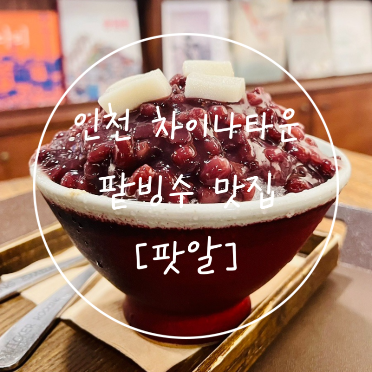  인천 차이나타운 먹거리 팥빙수 맛집 디저트 카페 '팟알'