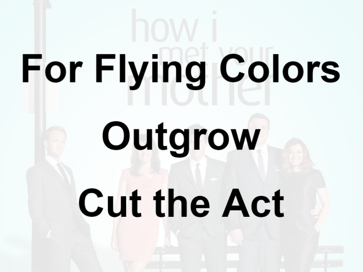 미드 박살내기 70일차: (1) For Flying Colors (2) Outgrow (3) Cut the Act, 무슨 뜻일까? (영어 공부 혼자 하기, 미드 자막 단어 숙어)