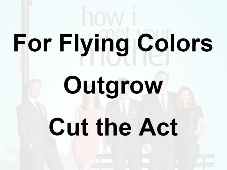  미드 박살내기 70일차: (1) For Flying Colors (2) Outgrow (3) Cut the Act, 무슨 뜻일까? (영어 공부 혼자 하기, 미드 자막 단어 숙어)
