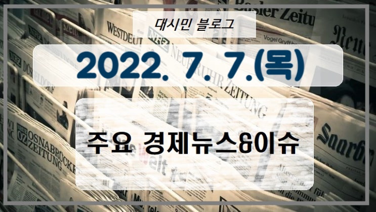  DAY 주요경제뉴스&이슈 2022-07-07