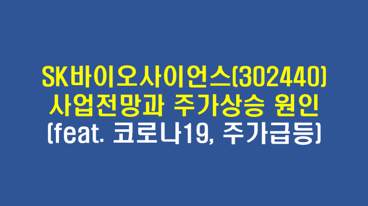  SK바이오사이언스(302440) 주요사업 전망 및 주가상승 원인(feat. 코로나19 , 주가급등)