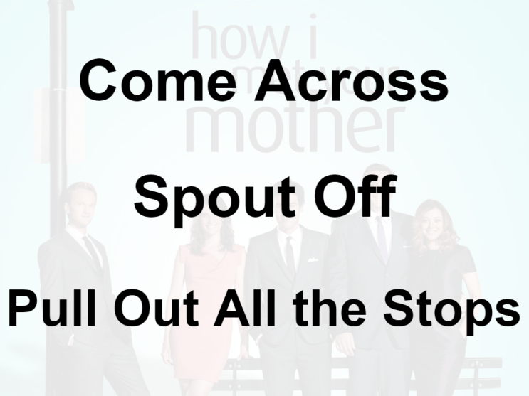  미드 박살내기 69일차: (1) Come Across (2) Spout Off (3) Pull Out All the Stops, 무슨 뜻일까? (영어 공부 혼자 하기)