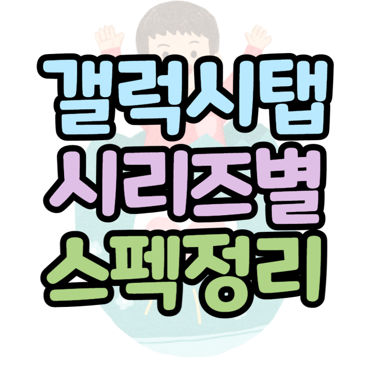 갤럭시탭 비교 시리즈별 스펙정리, 지금사도 좋은 탭은? 갤럭시탭 비교 시리즈별 스펙정리, 지금사도 좋은 탭은?