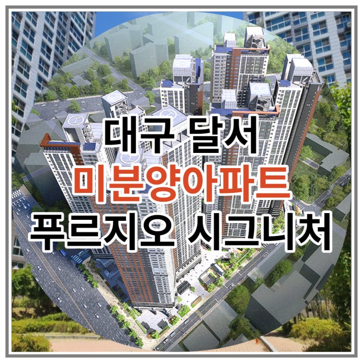  대구 달서 미분양아파트 푸르지오 시그니처 마감입박 소식