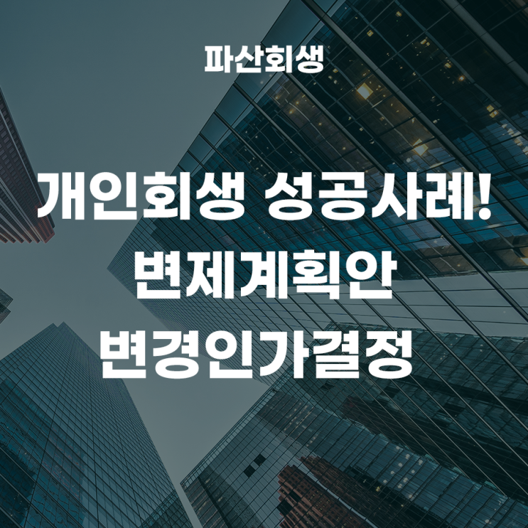  30대 직장인 학자금대출과 카드리볼빙으로 개인회생 개시결정 성공사례!(변제계획안변경인가결정)