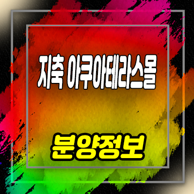  지축 아쿠아테라스몰 상업시설 지축역 역세권 상가 분양가 및 잔여호실 안내