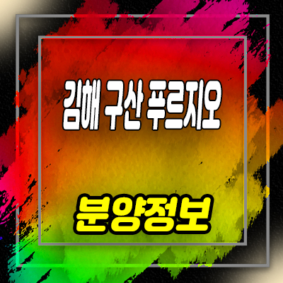  김해 구산 푸르지오 파크테르 미분양 아파트 구산동 줍줍 투자정보 및 잔여세대 안내