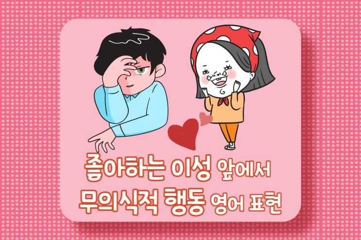  영어 표현-좋아하는 이성이 생길 때 무의식적 행동 5가지
