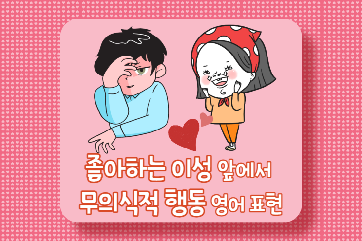 영어 표현-좋아하는 이성이 생길 때 무의식적 행동 5가지