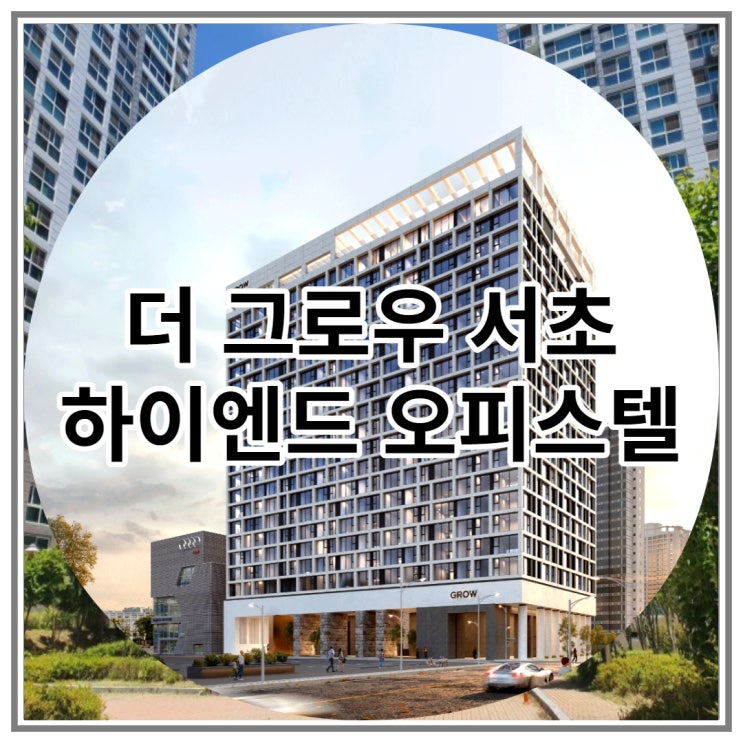  더 그로우 서초 하이엔드 오피스텔 잔여호실 마감임박 소식