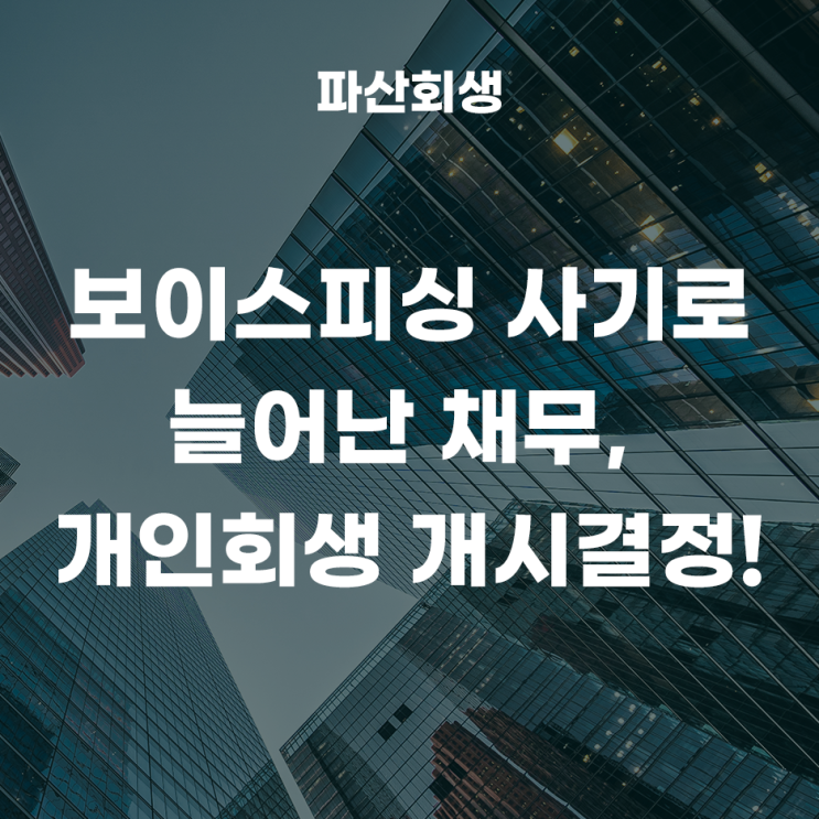  춘천지방법원 강릉지원 속초 60대 직장인 보이스피싱 사기로 늘어난 채무, 개인회생 개시결정 성공사례!(최한겨레변호사 파산회생센터)