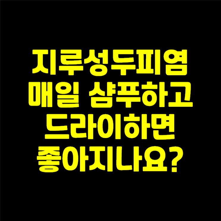  지루성두피염 관리로 매일 샴푸·드라이하는데 안 낫네요