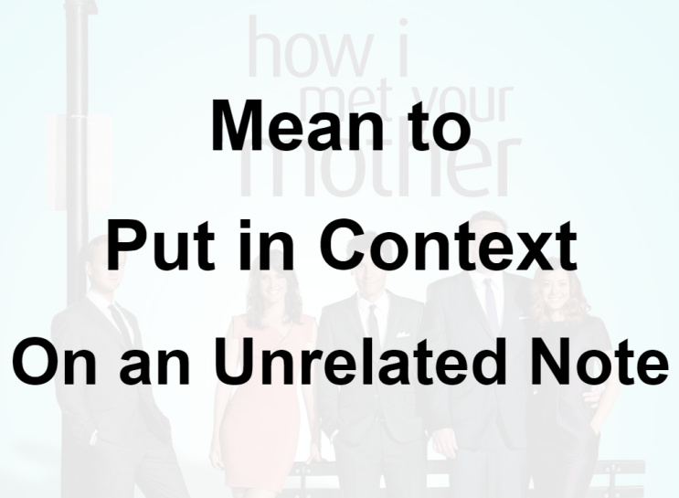  미드 박살내기 71일차: (1) Mean to (2) Put in Context (3) On an Unrelated Note, 무슨 뜻일까? (영어 공부 혼자 하기)