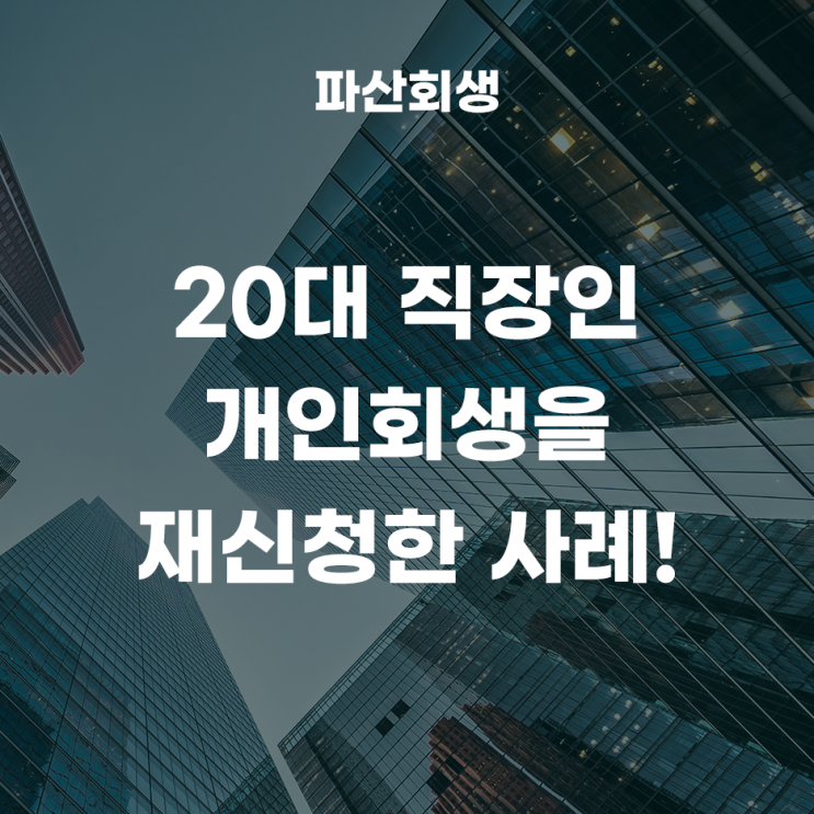  청주지방법원 충주 20대 직장인 개인회생 재신청 사례!(청주개인회생 충주개인회생)