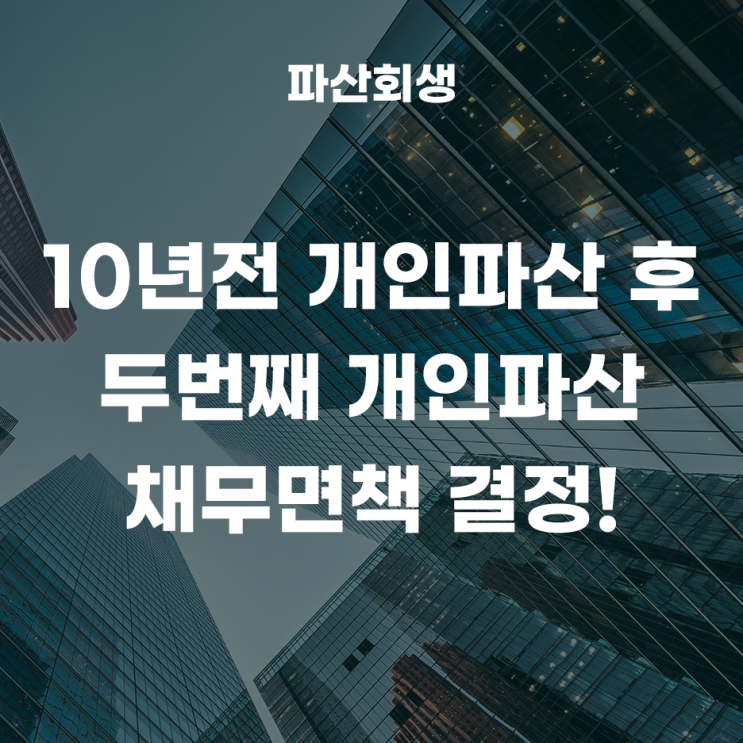  서울회생법원 송파 40대 10년전 개인파산 후 두번째 개인파산 채무면책 결정을 받은 사례!