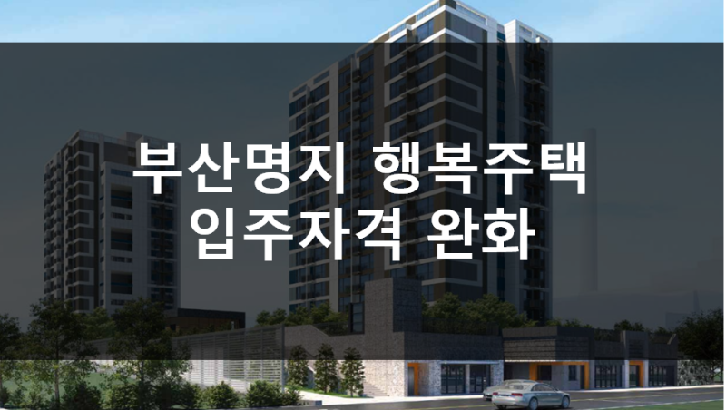 부산 명지 행복주택 입주자격완화 예비입주자 모집!