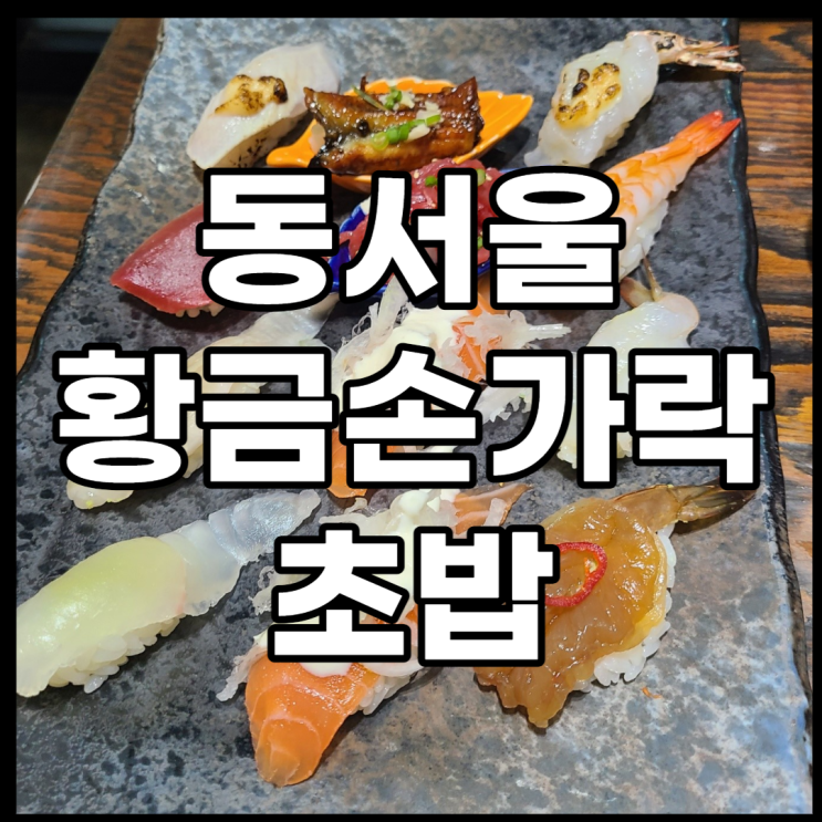  동서울 터미널 황금손가락에서 초밥, 스시  푸짐하게 먹자!