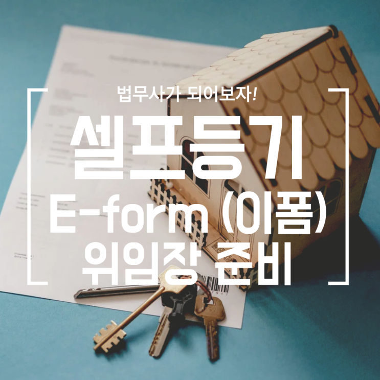  [셀프등기] #6 위임장 준비 (e-form으로 작성하자, 빈 위임장도 준비, 2장이상이면 간인 필수)