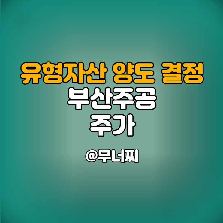  부산주공 주가와 유형자산 양도 결정에 의한 재무구조 개선