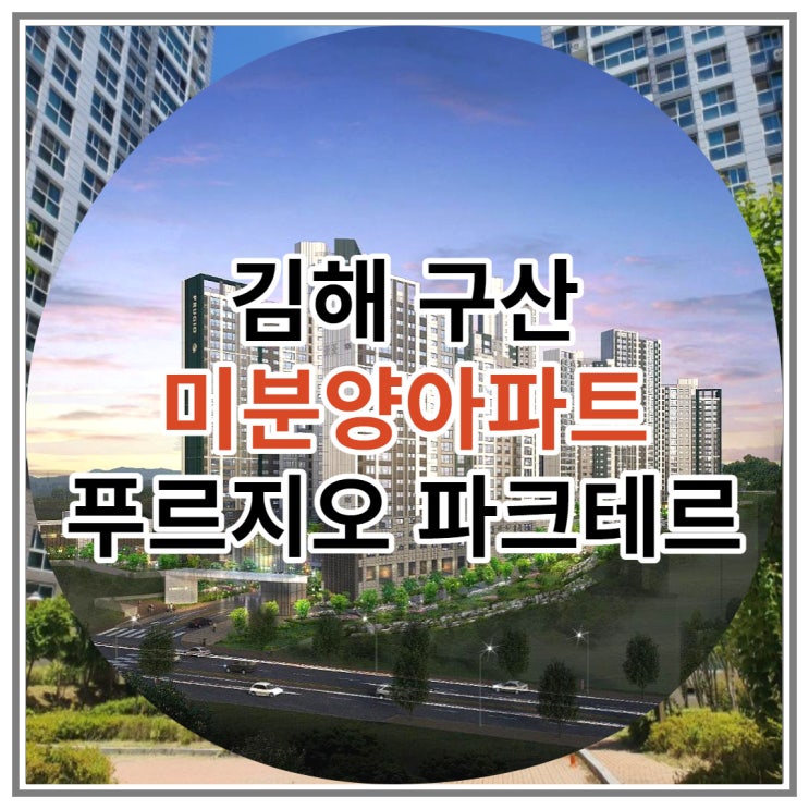 김해 구산 미분양아파트 푸르지오 파크테르 신규 공급 소식