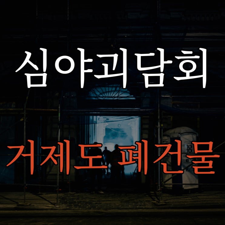 심야괴담회 거제도 폐건물 / 레전드 공포 이야기