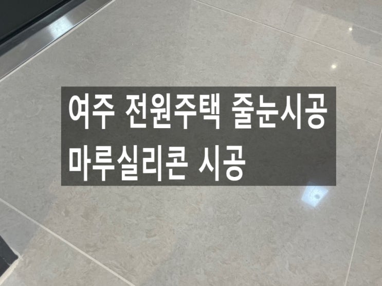  여주 전원주택 줄눈시공 마루실리콘 시공