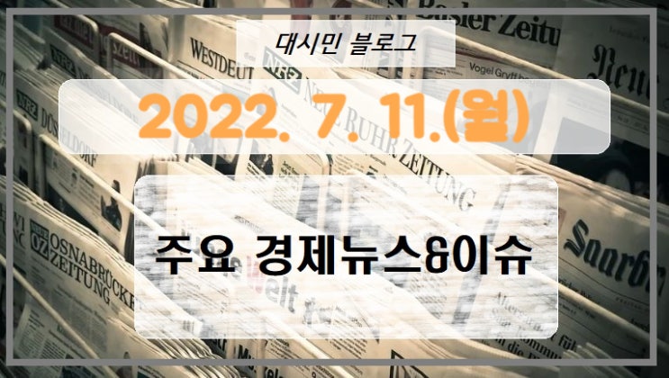  DAY 주요경제뉴스&이슈 2022-07-11