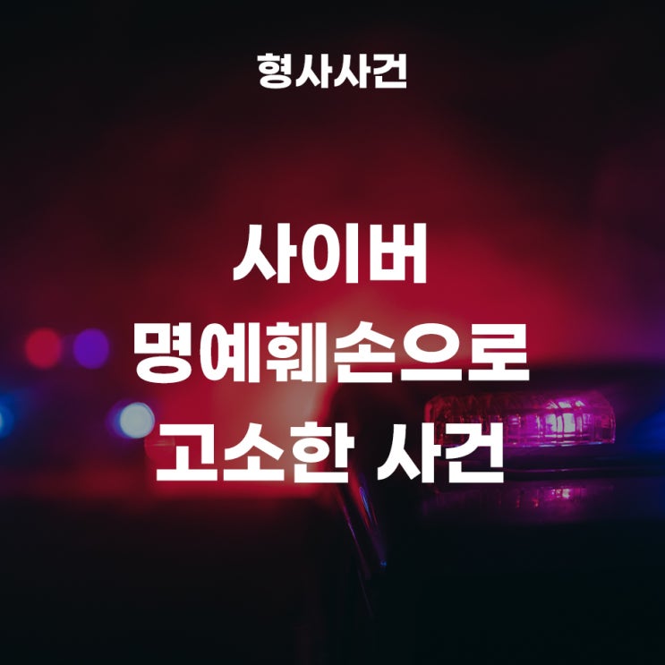 정보통신망 이용 촉진 및 정보보호 등에 관한 법률 위반(명예훼손)죄로 형사고소한 사건! 사이버 명예훼손 처벌은?