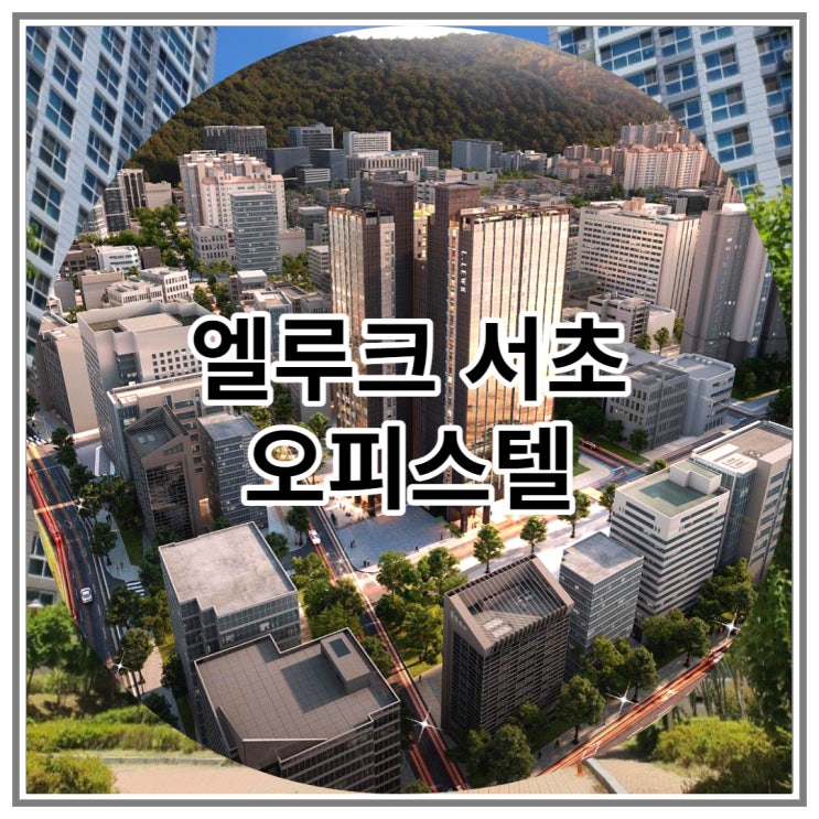  역세권 엘루크 서초 하이엔드 오피스텔 신규분양 소식