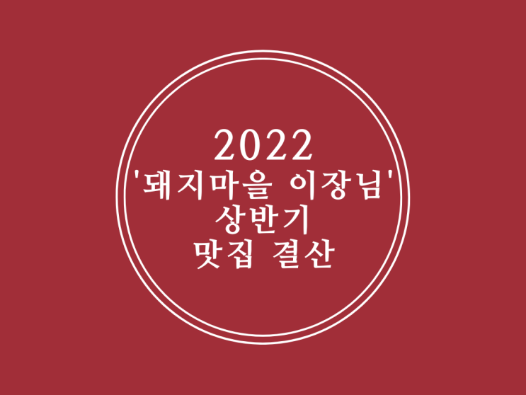 2022 '돼지마을 이장님' 상반기 맛집 결산