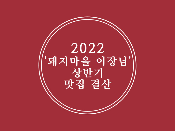  2022 '돼지마을 이장님' 상반기 맛집 결산