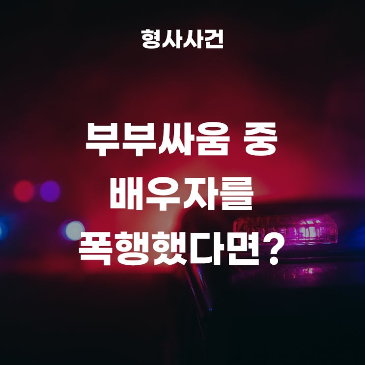  부부싸움을 하다가 배우자를 폭행했다면?
