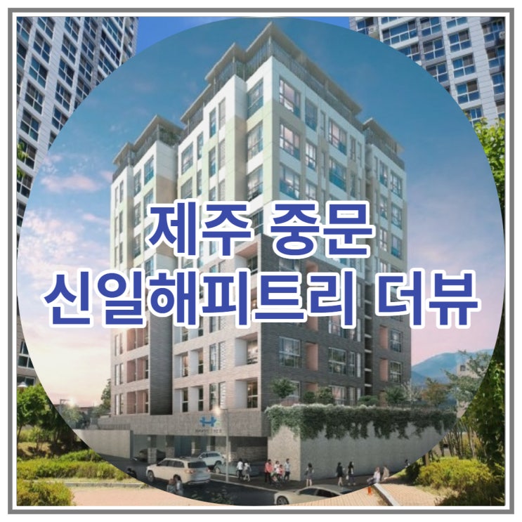 서귀포 중문 신일해피트리 더뷰 주상복합 아파트 분양 정보